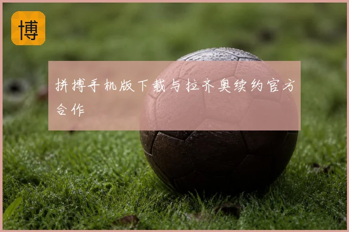 拼搏手机版下载与拉齐奥续约官方合作