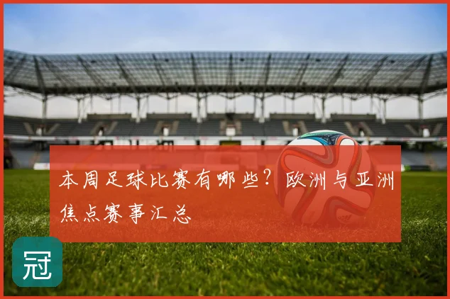 本周足球比赛有哪些？欧洲与亚洲焦点赛事汇总
