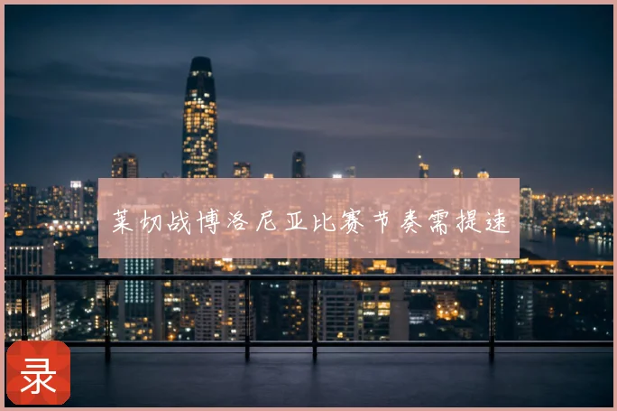 莱切战博洛尼亚比赛节奏需提速