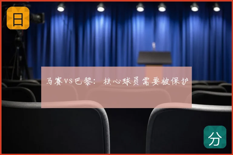 马赛vs巴黎:核心球员需要被保护