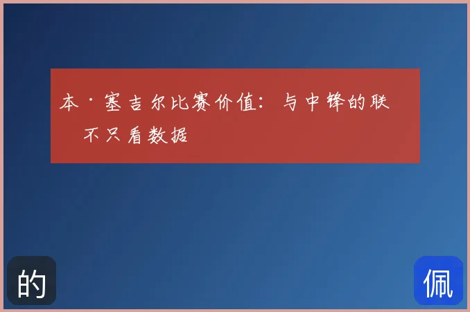 本·塞吉尔比赛价值：与中锋的联系不只看数据